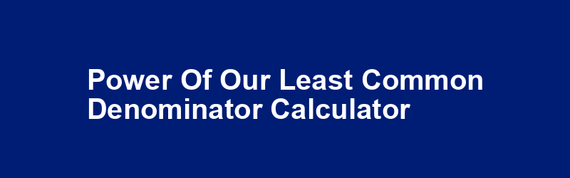 Power of Our Least Common Denominator Calculator 